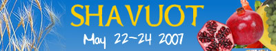 Shavuot: Tuesday Evening, May 22, 2007 - Thursday Evening, May 24, 2007